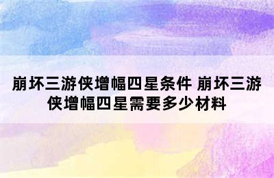 崩坏三游侠增幅四星条件 崩坏三游侠增幅四星需要多少材料